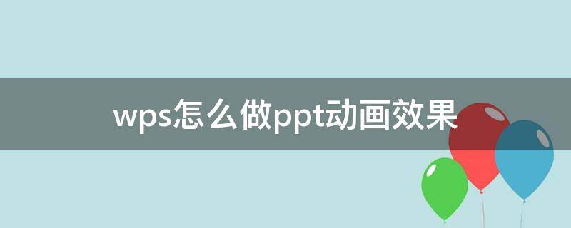 wps怎么做ppt动画效果 wpsoffice做ppt如何加动画效果