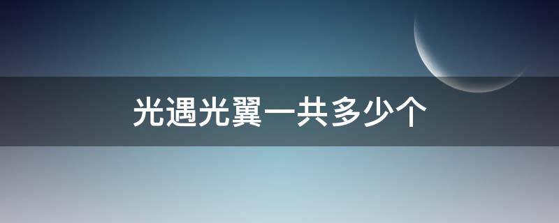 光遇光翼一共多少个 光遇光翼一共多少个国服