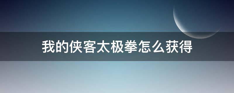 我的侠客太极拳怎么获得 我的侠客太极神功怎么获得