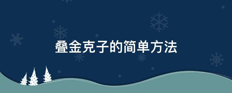 叠金克子的简单方法 金银克子怎么叠