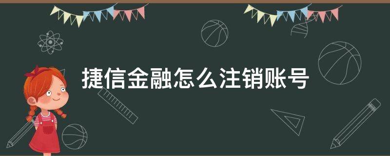 捷信金融怎么注销账号（捷信金融怎么注销账号,需要手持身份证吗?注销方法介绍）