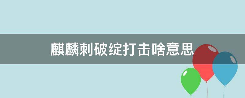 麒麟刺破绽打击啥意思 麒麟刺破绽打击