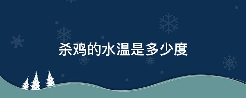 杀鸡的水温是多少度 杀鸡需要多少温度的水