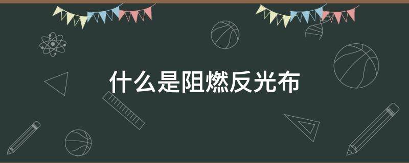 什么是阻燃反光布 阻燃布阻燃面料