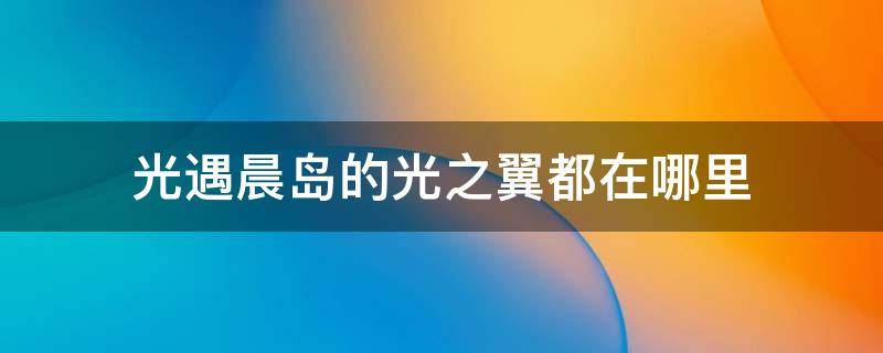 光遇晨岛的光之翼都在哪里 光遇晨岛光之翼所有位置