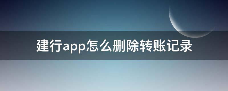 建行app怎么删除转账记录（怎么删掉建行app转账记录）