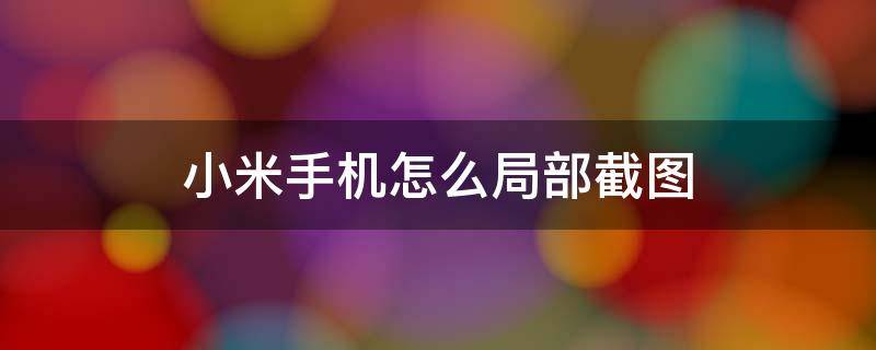 小米手机怎么局部截图 小米手机怎么局部截图快捷键