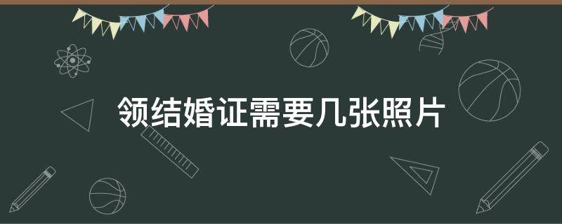 领结婚证需要几张照片 领结婚证需要几张照片几寸