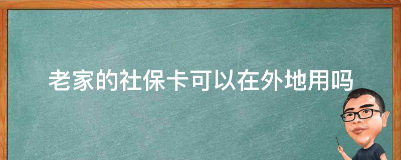 老家的社保卡可以在外地用吗（老家的社保卡可以在外地用吗?）