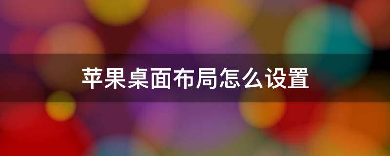 苹果桌面布局怎么设置 苹果桌面布局怎么设置ios15好看