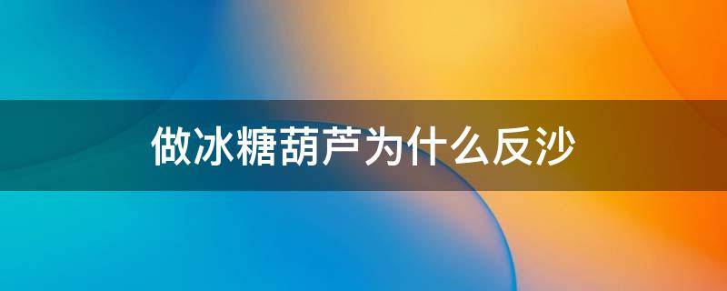 做冰糖葫芦为什么反沙 糖葫芦的糖老是反沙