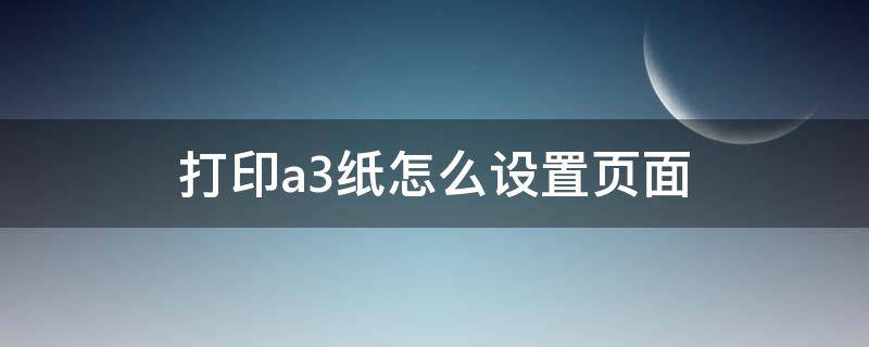 打印a3纸怎么设置页面（cad打印a3纸怎么设置页面）