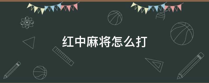 红中麻将怎么打 红中麻将怎么打才必赢