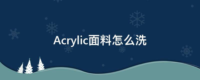 Acrylic面料怎么洗（acrylic面料可以机洗吗）