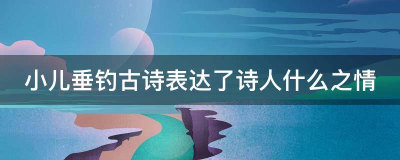 小儿垂钓古诗表达了诗人什么之情 小儿垂钓表达了诗人什么样的感情