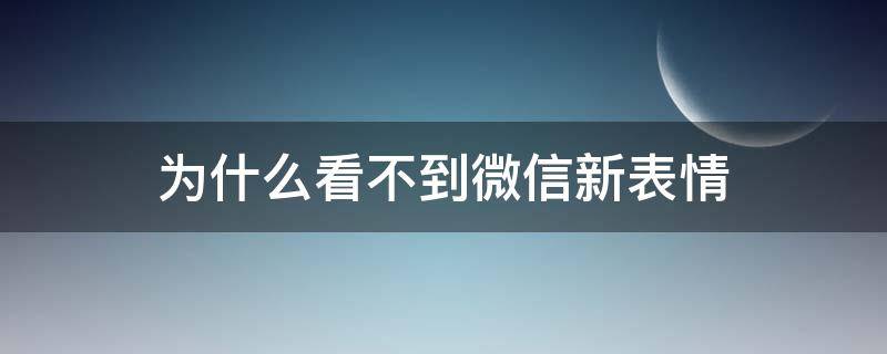 为什么看不到微信新表情（为什么看不见微信新表情）