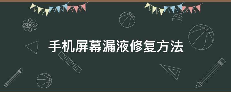 手机屏幕漏液修复方法（手机屏幕漏液修复方法 华为p30）