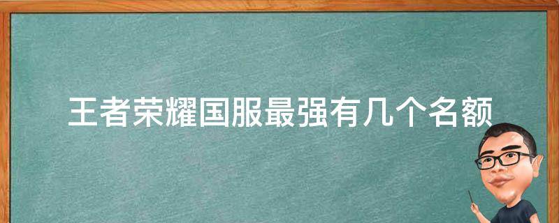 王者荣耀国服最强有几个名额 王者荣耀全国前100名都是国服吗