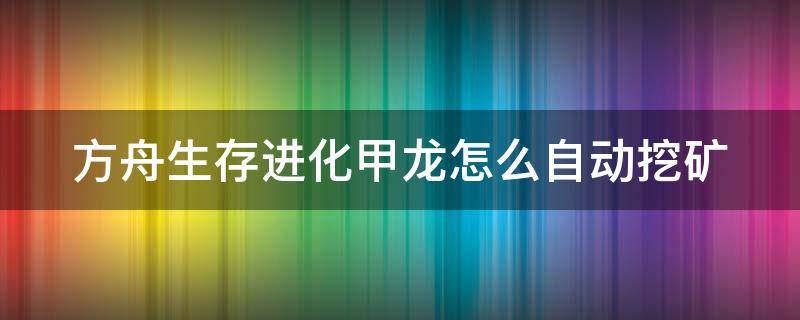 方舟生存进化甲龙怎么自动挖矿 方舟生存进化手游甲龙怎么自动采矿