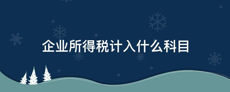 企业所得税计入什么科目 个人所得税和企业所得税计入什么科目