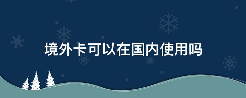 境外卡可以在国内使用吗 国内卡能在国外用吗