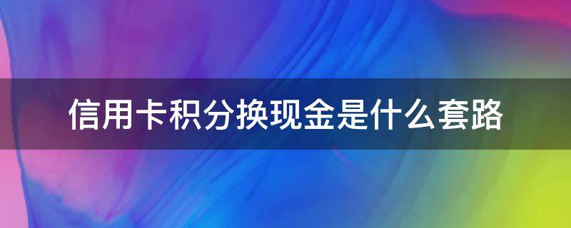 信用卡积分换现金是什么套路 朋友圈信用卡积分换现金是真的吗