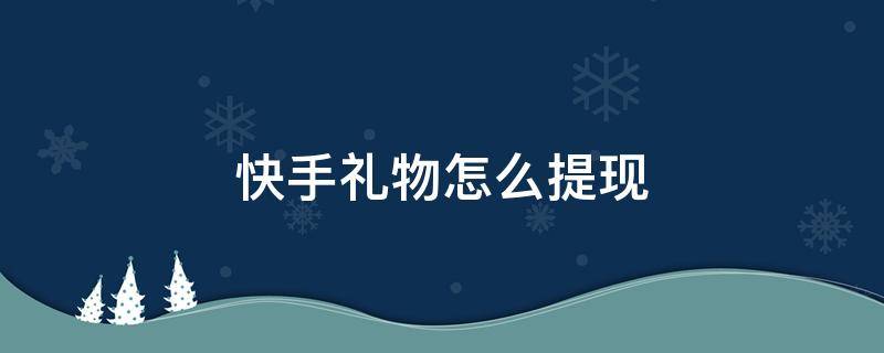 快手礼物怎么提现 快手礼物怎么提现比例