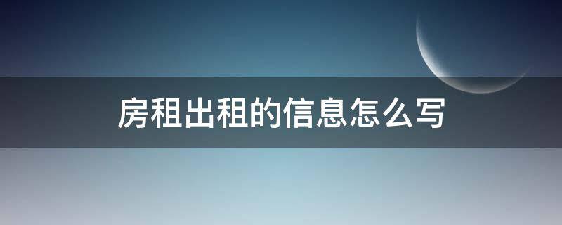 房租出租的信息怎么写（房屋出租信息内容怎么写）