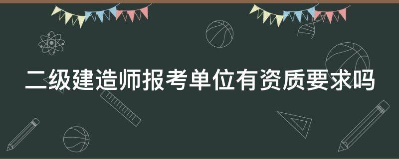 二级建造师报考单位有资质要求吗 二建报名单位资质要求