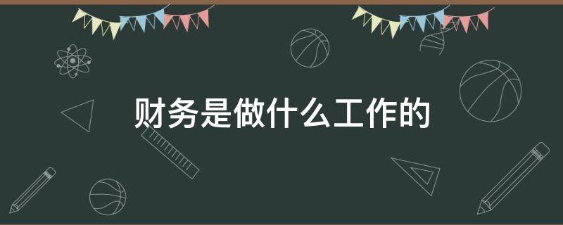 财务是做什么工作的 财务一般都做什么工作