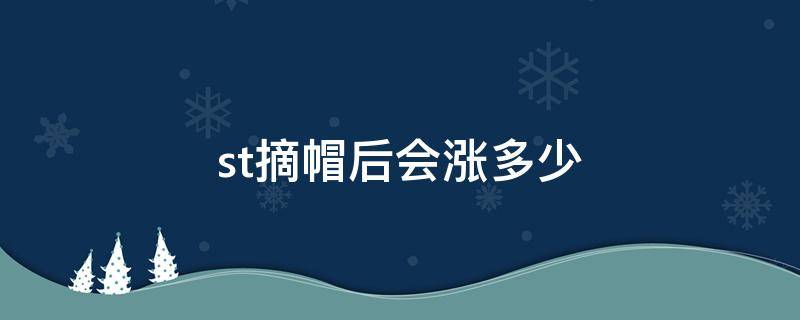 st摘帽后会涨多少（*st摘帽条件肯定会涨吗）