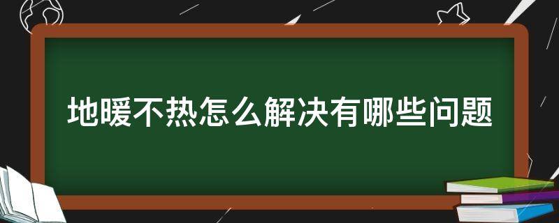 地暖不热怎么解决有哪些问题（地暖不热的原因及解决办法）