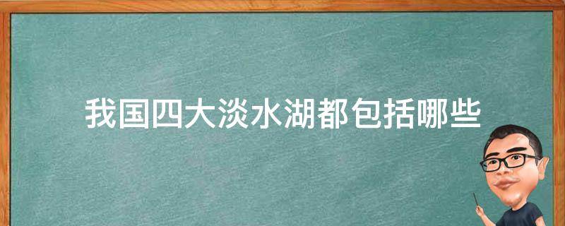 我国四大淡水湖都包括哪些（我国三大淡水湖分别是什么）