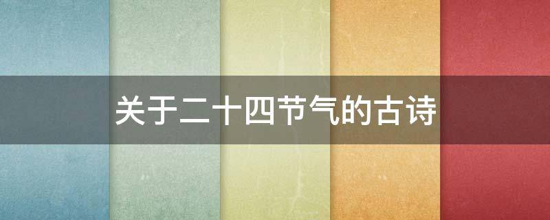 关于二十四节气的古诗 关于二十四节气的古诗有哪些