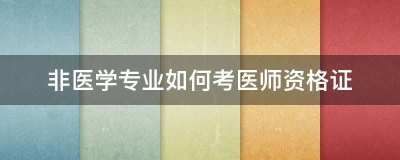 非医学专业如何考医师资格证 非医学类专业可以考医师资格证吗