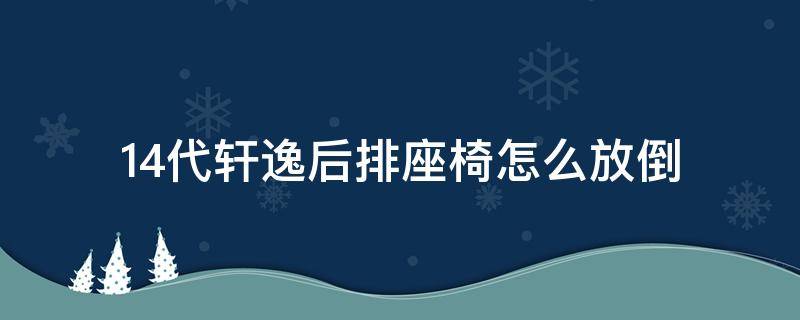 14代轩逸后排座椅怎么放倒 14代轩逸后排座椅如何放倒