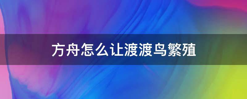 方舟怎么让渡渡鸟繁殖 方舟如何让渡渡鸟繁殖