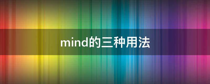 mind的三种用法（mind 的常见的三种用法）