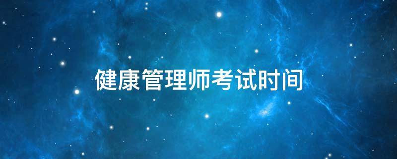 健康管理师考试时间（健康管理师考试时间2022年）