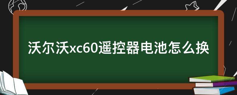 沃尔沃xc60遥控器电池怎么换 新款沃尔沃xc60遥控器电池怎么换