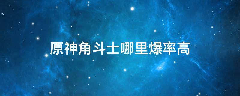 原神角斗士哪里爆率高（原神角斗士哪里好刷）