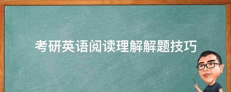 考研英语阅读理解解题技巧（考研英语阅读理解解题技巧方法快速提高）