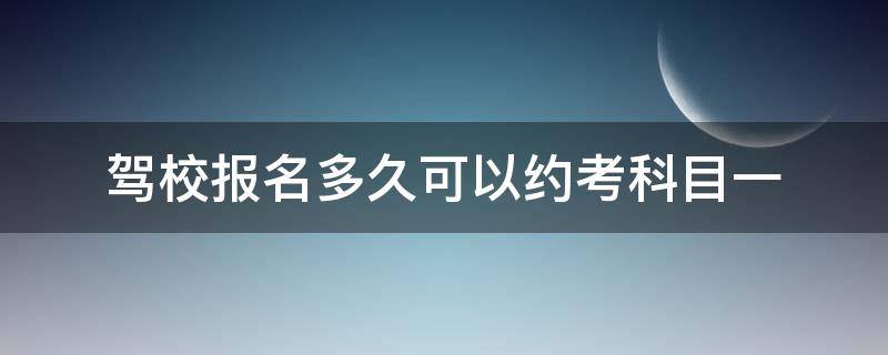 驾校报名多久可以约考科目一（报名考驾照多久可以约科一）