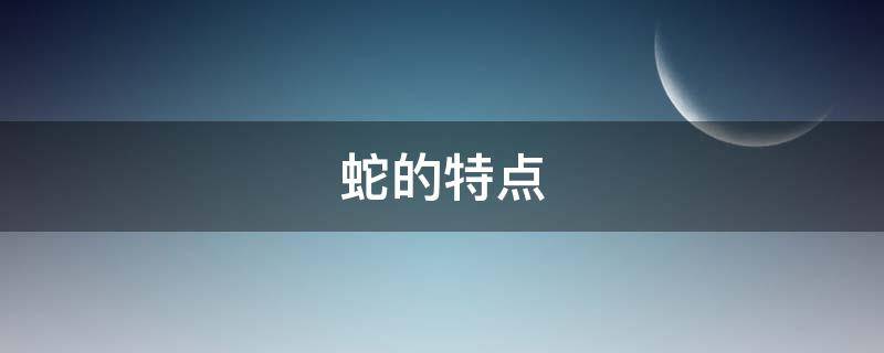 蛇的特点（十二生肖蛇的特点）