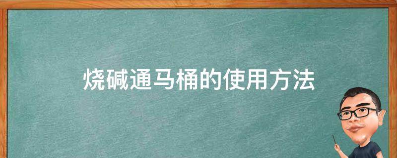 烧碱通马桶的使用方法 烧碱加开水怎么疏通马桶