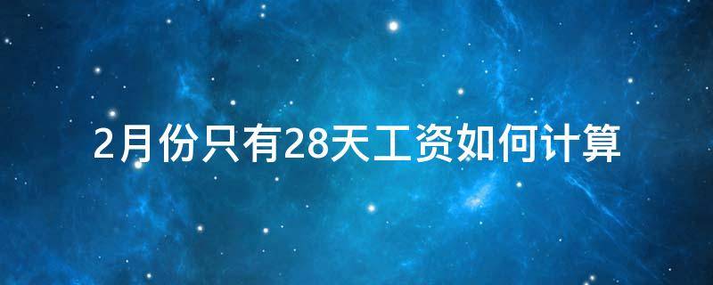 2月份只有28天工资如何计算 一个月工作28天工资怎么算