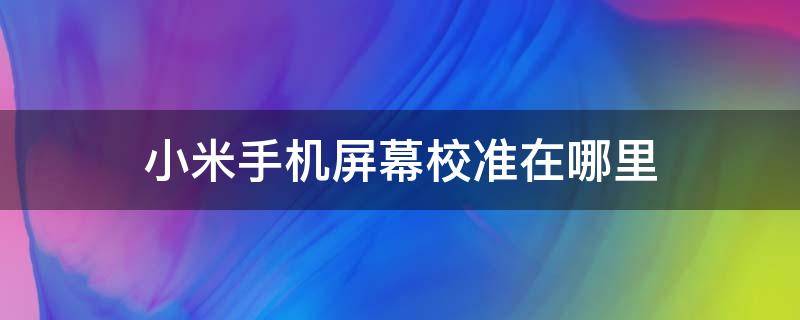 小米手机屏幕校准在哪里 小米手机屏幕校准在哪里找