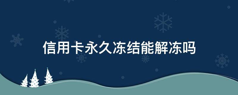 信用卡永久冻结能解冻吗（暂时冻结信用卡）