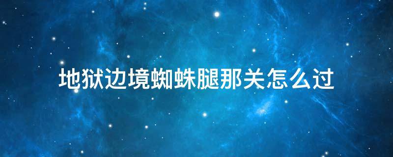 地狱边境蜘蛛腿那关怎么过 地狱边境蜘蛛网那一关怎么过