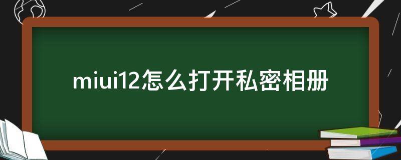 miui12怎么打开私密相册（miui12.5私密相册怎么打开啊）